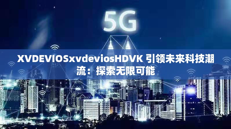 XVDEVIOSxvdeviosHDVK 引领未来科技潮流：探索无限可能