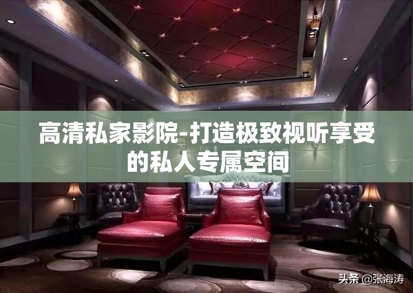 高清私家影院-打造极致视听享受的私人专属空间