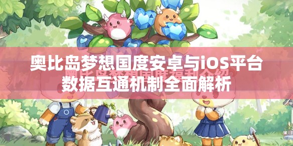 奥比岛梦想国度安卓与iOS平台数据互通机制全面解析