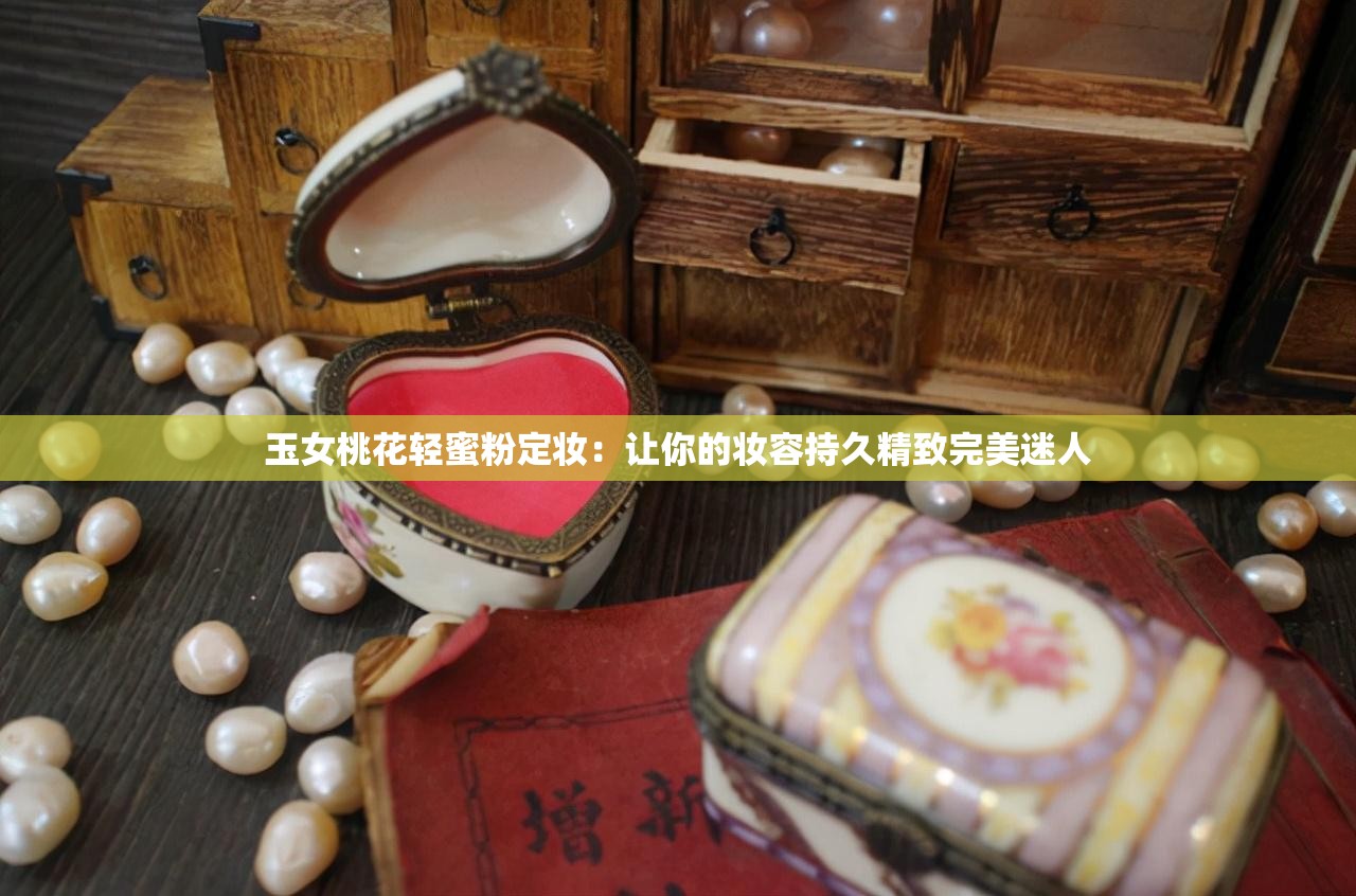 玉女桃花轻蜜粉定妆：让你的妆容持久精致完美迷人