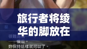 旅行者将绫华的脚放在掌心摩擦：一段令人震惊的特殊情节