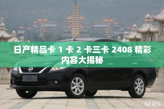 日产精品卡 1 卡 2 卡三卡 2408 精彩内容大揭秘