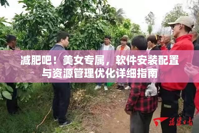 减肥吧！美女专属，软件安装配置与资源管理优化详细指南