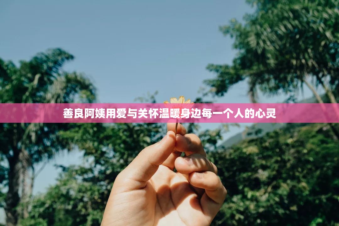 善良阿姨用爱与关怀温暖身边每一个人的心灵