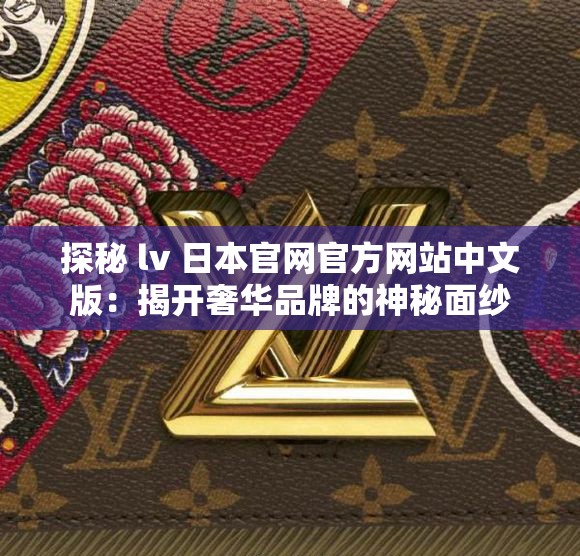 探秘 lv 日本官网官方网站中文版：揭开奢华品牌的神秘面纱