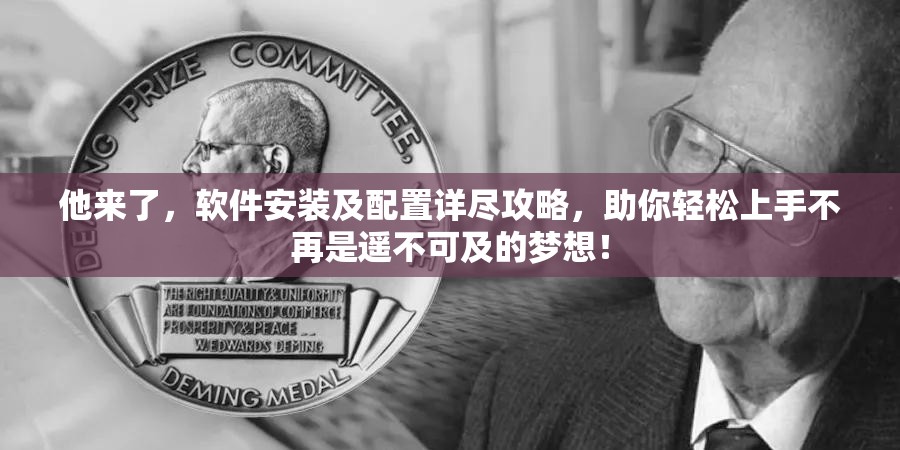 他来了，软件安装及配置详尽攻略，助你轻松上手不再是遥不可及的梦想！