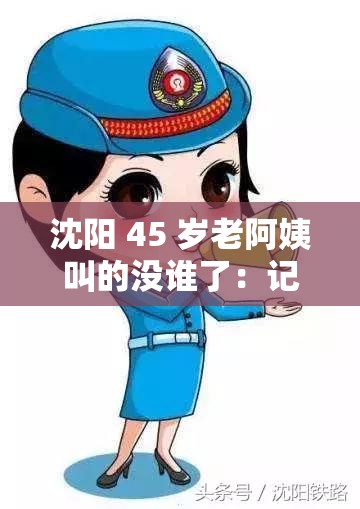 沈阳 45 岁老阿姨叫的没谁了：记录生活点滴，分享美好瞬间