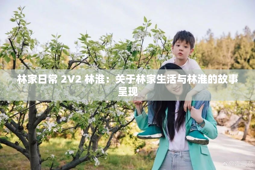 林家日常 2V2 林淮：关于林家生活与林淮的故事呈现