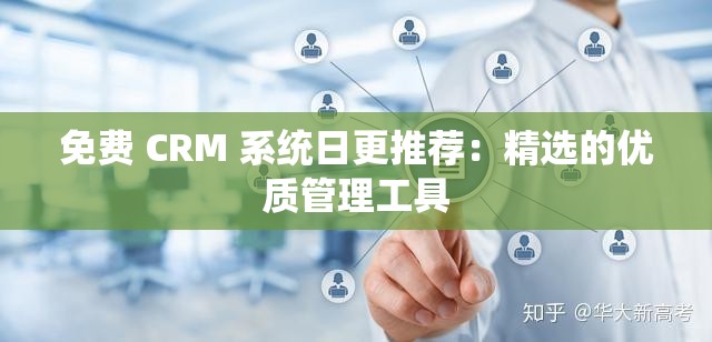 免费 CRM 系统日更推荐：精选的优质管理工具