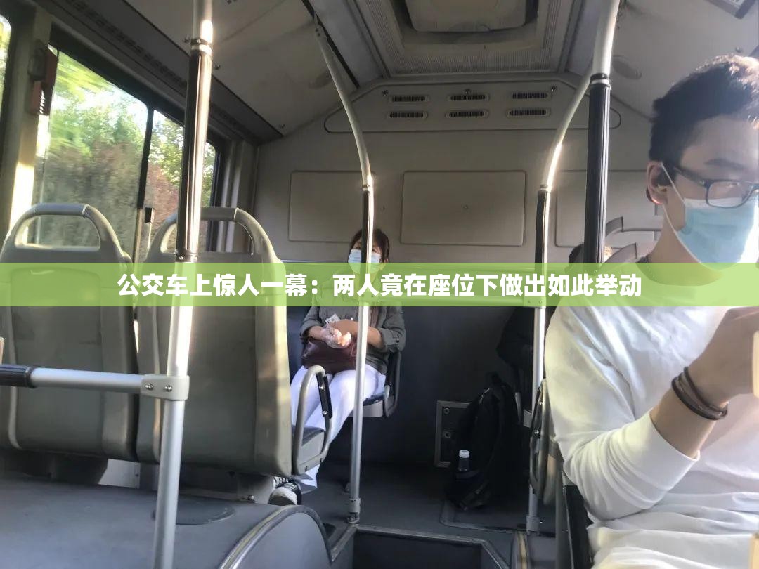 公交车上惊人一幕：两人竟在座位下做出如此举动