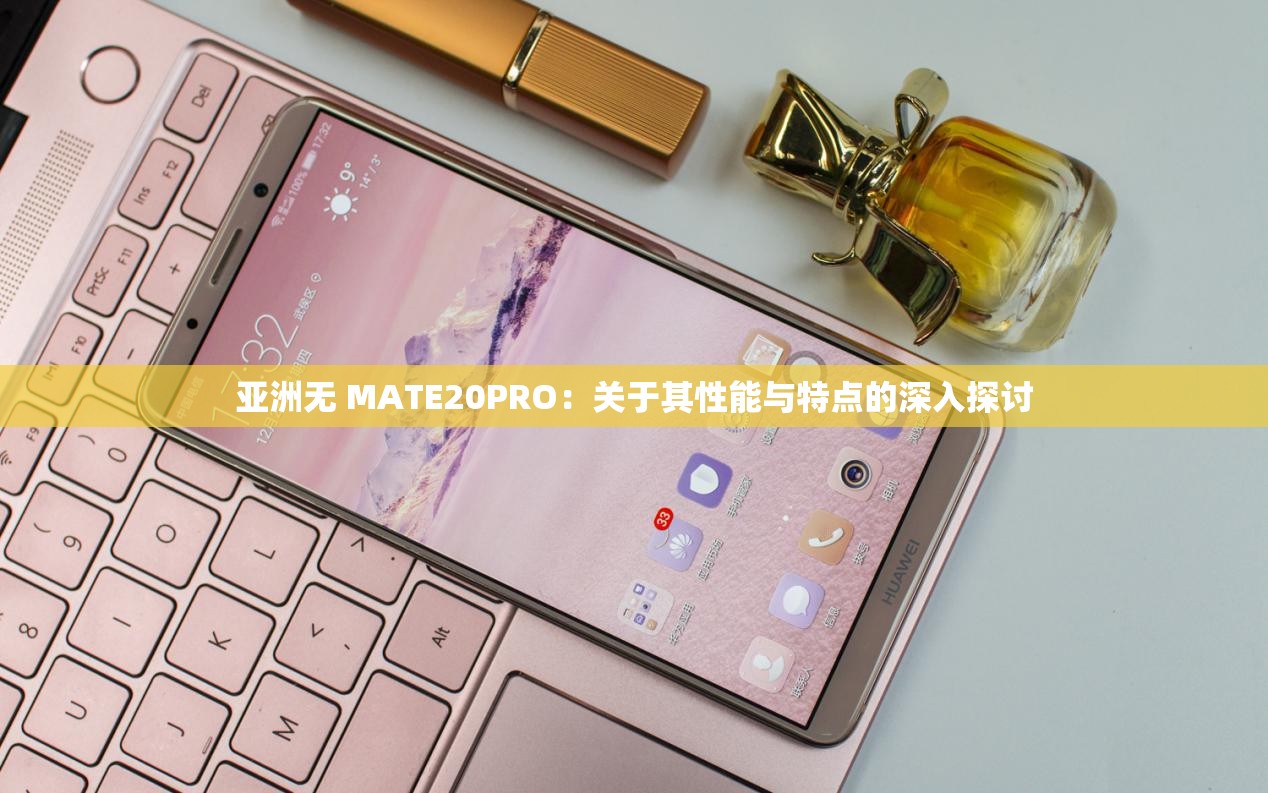 亚洲无 MATE20PRO：关于其性能与特点的深入探讨