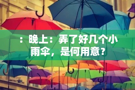 ：晚上：弄了好几个小雨伞，是何用意？