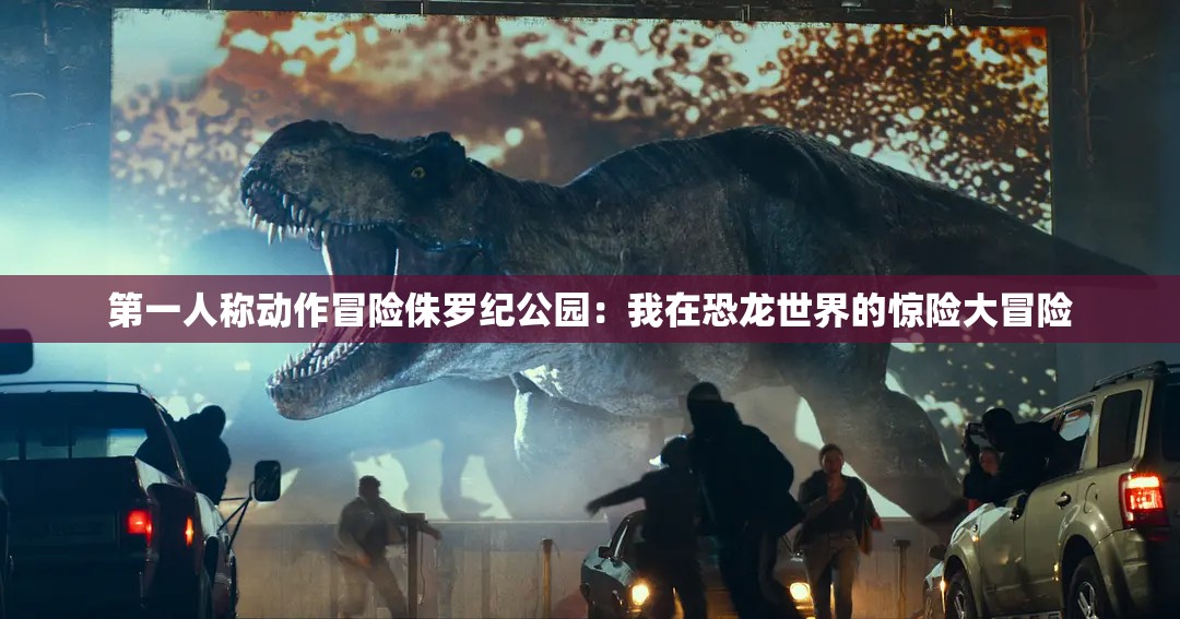 第一人称动作冒险侏罗纪公园：我在恐龙世界的惊险大冒险
