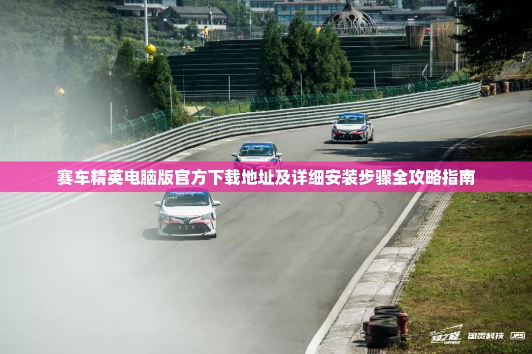 赛车精英电脑版官方下载地址及详细安装步骤全攻略指南