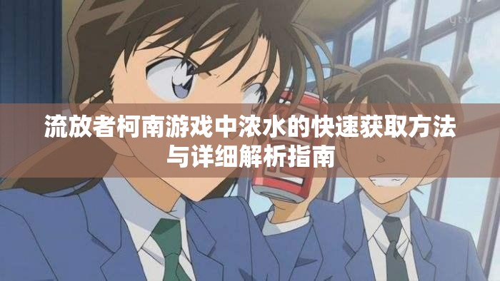 流放者柯南游戏中浓水的快速获取方法与详细解析指南