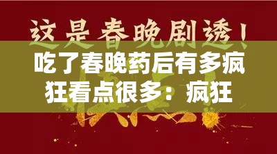 吃了春晚药后有多疯狂看点很多：疯狂背后的故事与精彩解析