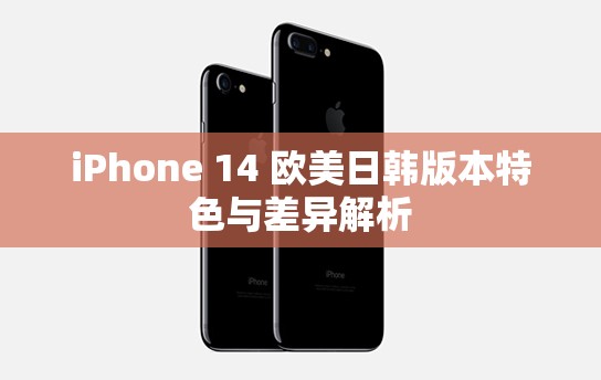 iPhone 14 欧美日韩版本特色与差异解析