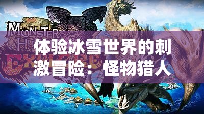 体验冰雪世界的刺激冒险：怪物猎人