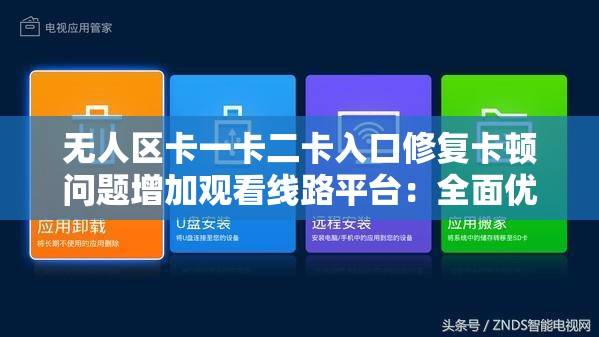 无人区卡一卡二卡入口修复卡顿问题增加观看线路平台：全面优化提升体验