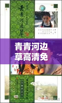 青青河边草高清免费版新闻：带你重温经典剧集的魅力
