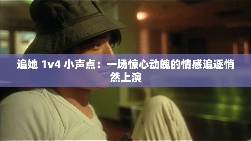 追她 1v4 小声点：一场惊心动魄的情感追逐悄然上演