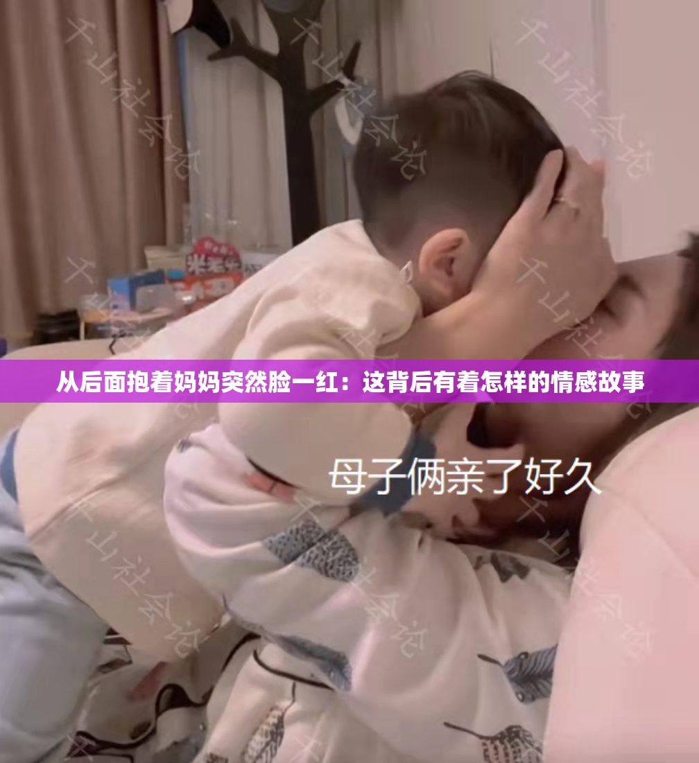 从后面抱着妈妈突然脸一红：这背后有着怎样的情感故事