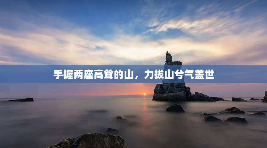 手握两座高耸的山，力拔山兮气盖世