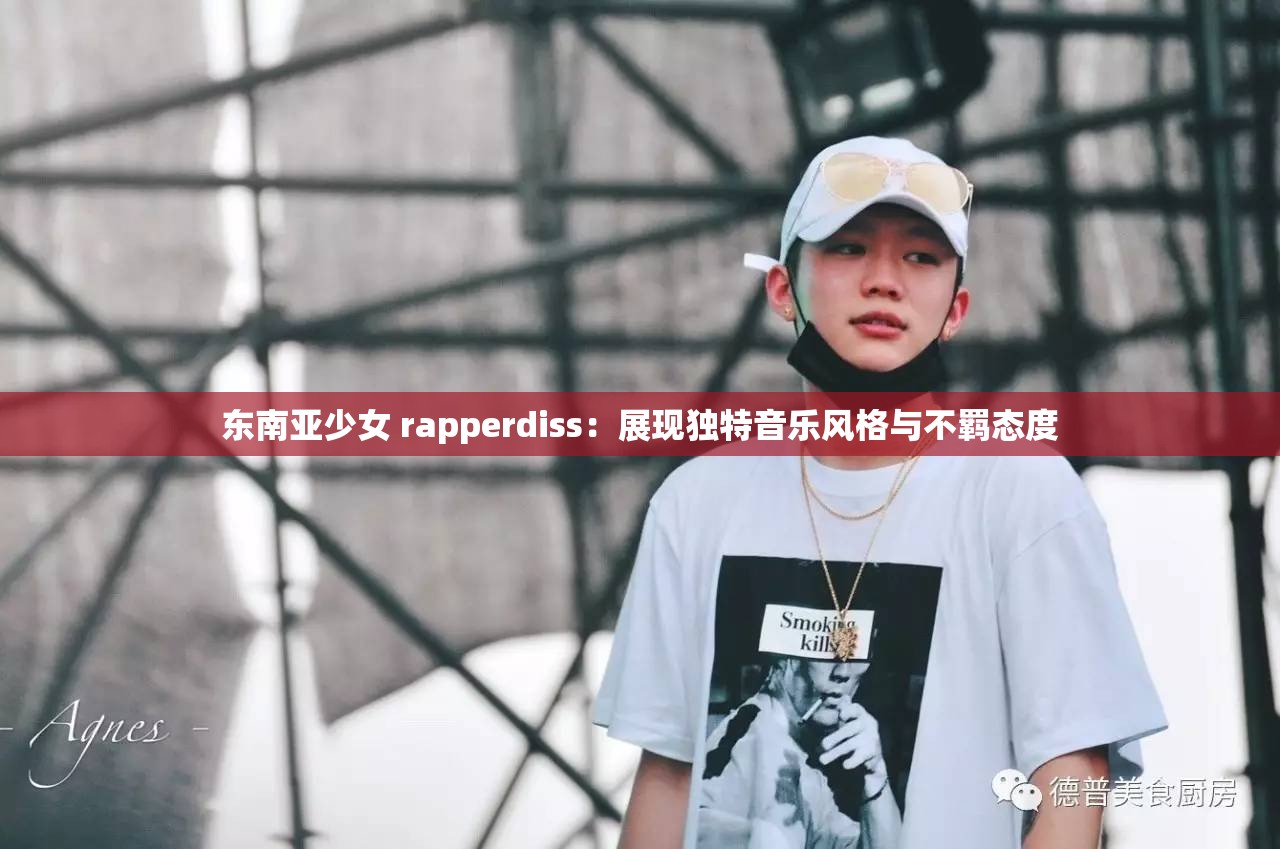 东南亚少女 rapperdiss：展现独特音乐风格与不羁态度