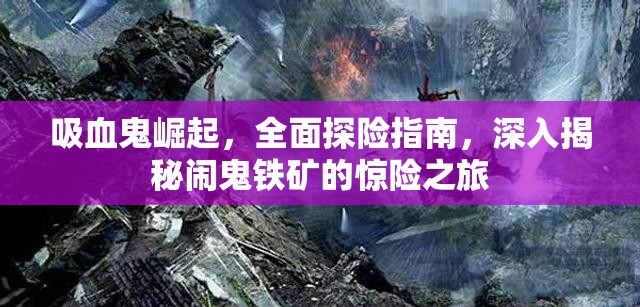 吸血鬼崛起，全面探险指南，深入揭秘闹鬼铁矿的惊险之旅
