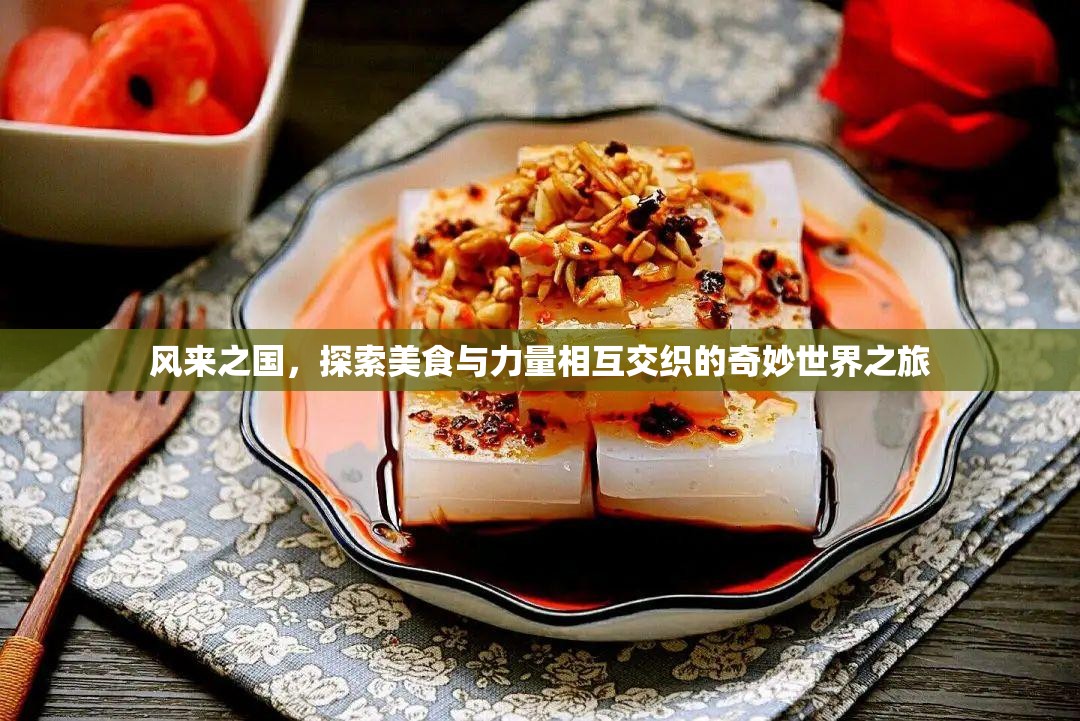 风来之国，探索美食与力量相互交织的奇妙世界之旅