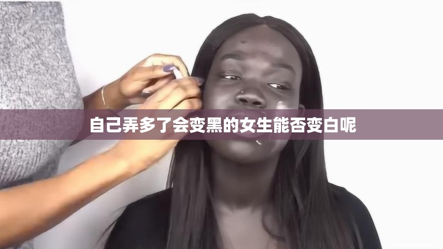 自己弄多了会变黑的女生能否变白呢