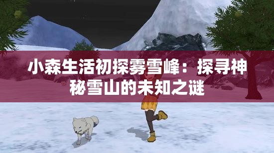 小森生活初探雾雪峰：探寻神秘雪山的未知之谜