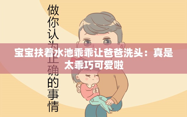 宝宝扶着水池乖乖让爸爸洗头：真是太乖巧可爱啦