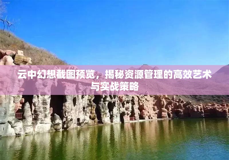 云中幻想截图预览，揭秘资源管理的高效艺术与实战策略