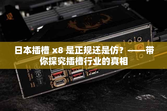 日本插槽 x8 是正规还是仿？——带你探究插槽行业的真相
