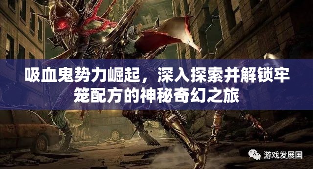 吸血鬼势力崛起，深入探索并解锁牢笼配方的神秘奇幻之旅