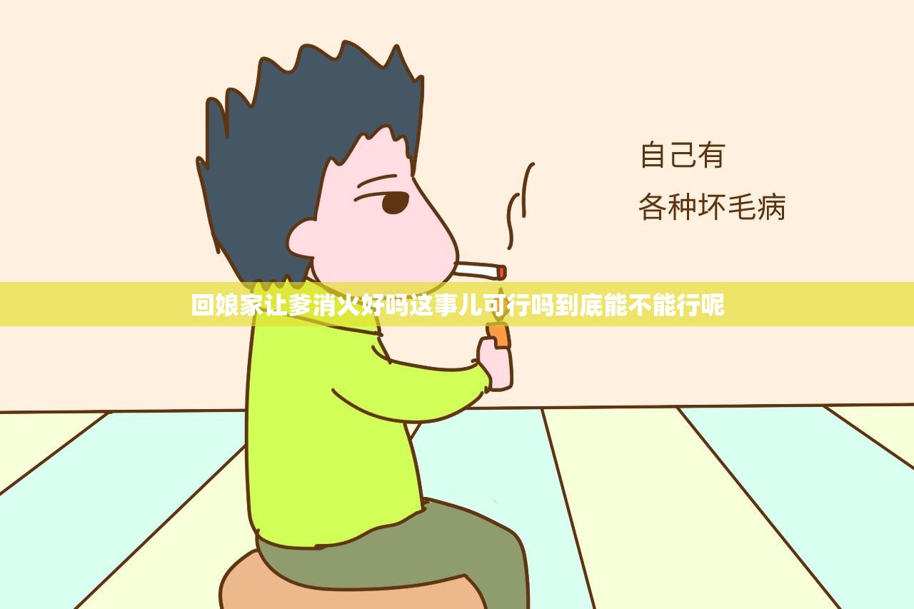 回娘家让爹消火好吗这事儿可行吗到底能不能行呢