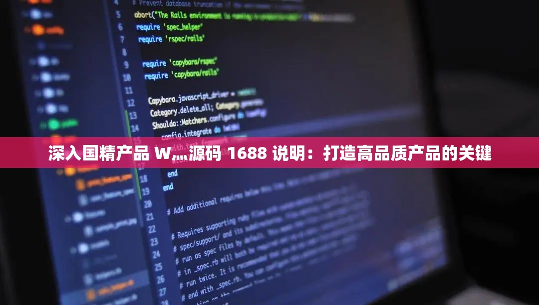 深入国精产品 W灬源码 1688 说明：打造高品质产品的关键