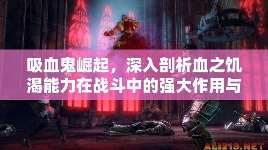 吸血鬼崛起，深入剖析血之饥渴能力在战斗中的强大作用与影响