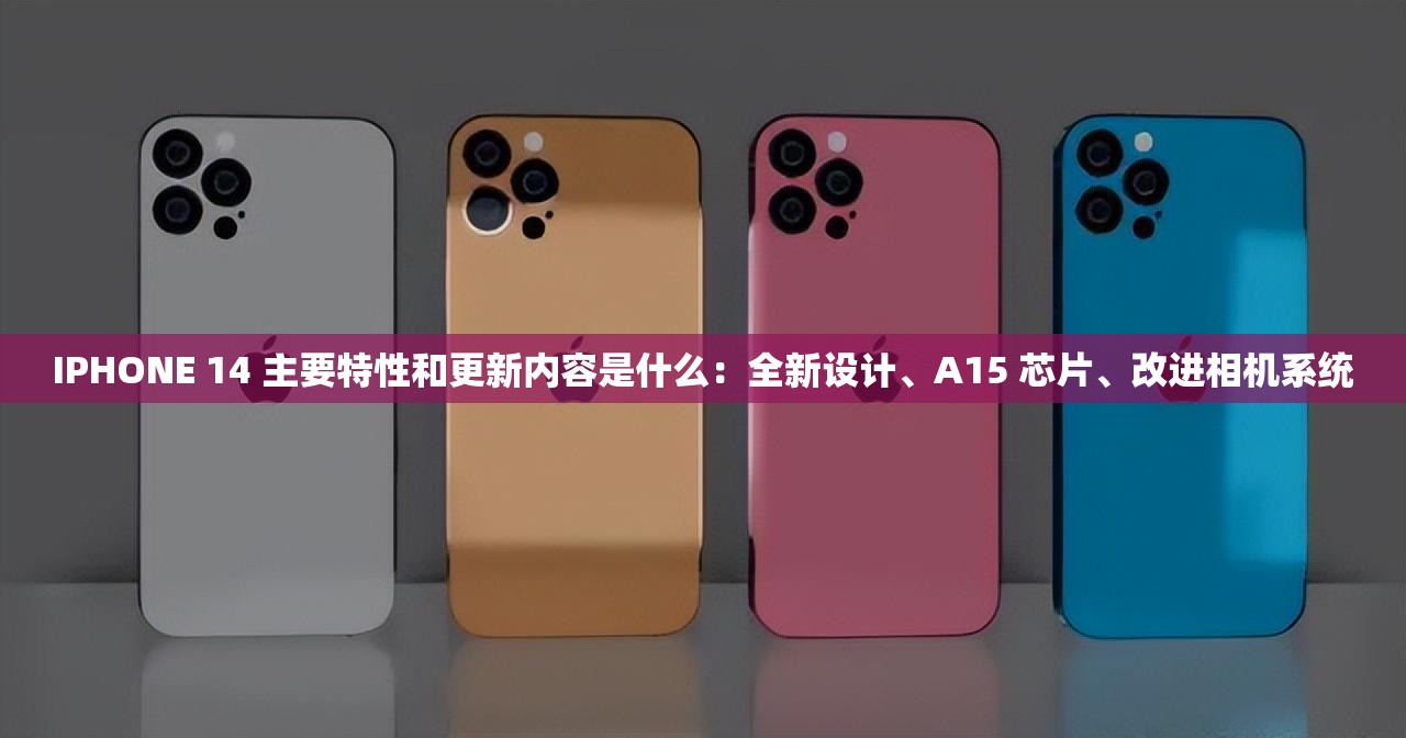 IPHONE 14 主要特性和更新内容是什么：全新设计、A15 芯片、改进相机系统