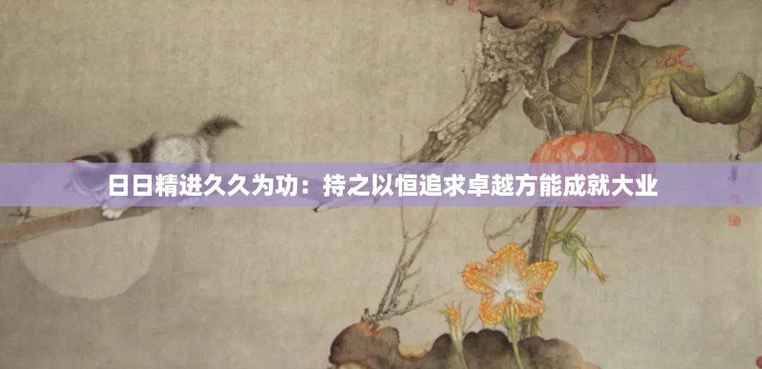 日日精进久久为功：持之以恒追求卓越方能成就大业