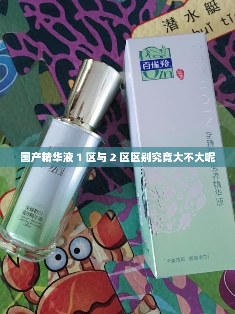 国产精华液 1 区与 2 区区别究竟大不大呢