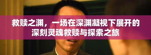 救赎之渊，一场在深渊凝视下展开的深刻灵魂救赎与探索之旅
