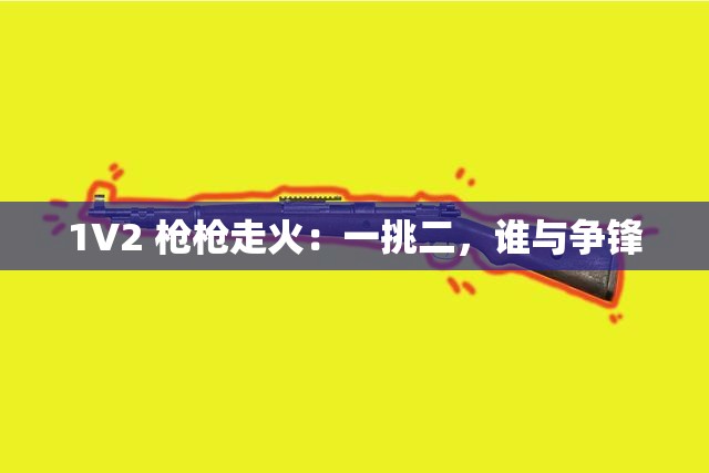 1V2 枪枪走火：一挑二，谁与争锋