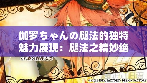伽罗ちゃんの腿法的独特魅力展现：腿法之精妙绝伦