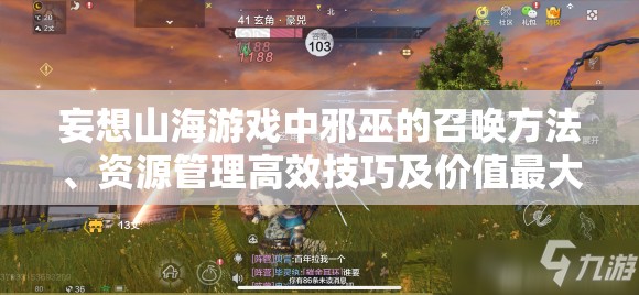 妄想山海游戏中邪巫的召唤方法、资源管理高效技巧及价值最大化攻略