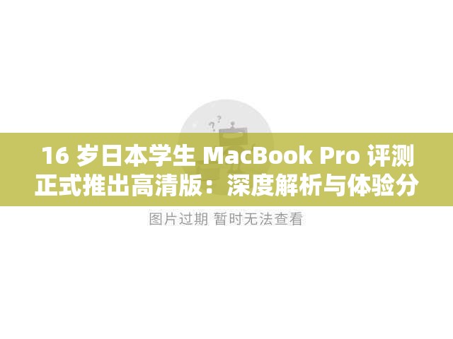 16 岁日本学生 MacBook Pro 评测正式推出高清版：深度解析与体验分享