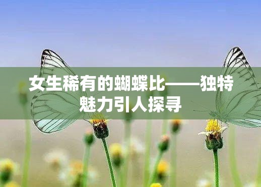 女生稀有的蝴蝶比——独特魅力引人探寻