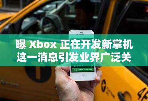 曝 Xbox 正在开发新掌机这一消息引发业界广泛关注和热议