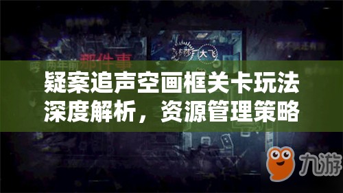 疑案追声空画框关卡玩法深度解析，资源管理策略与关键技巧指南